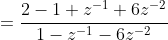 = \frac{2 - 1 + z^{-1} + 6 z^{-2}}{1 - z^{-1} - 6 z^{-2}}